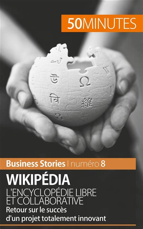 Wikipédia, l'encyclopédie libre et collaborative: Retour sur le succès d’un projet totalement innovant